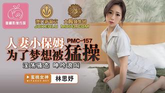  PMC-157.林思妤.人妻小保姆为了梦想被猛操.淫荡骚态呻吟浪叫.蜜桃影像传媒