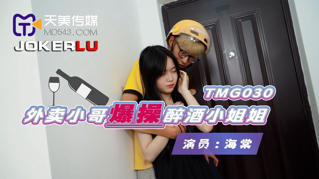  TMG030.海棠.外卖小哥爆操醉酒小姐姐.天美传媒