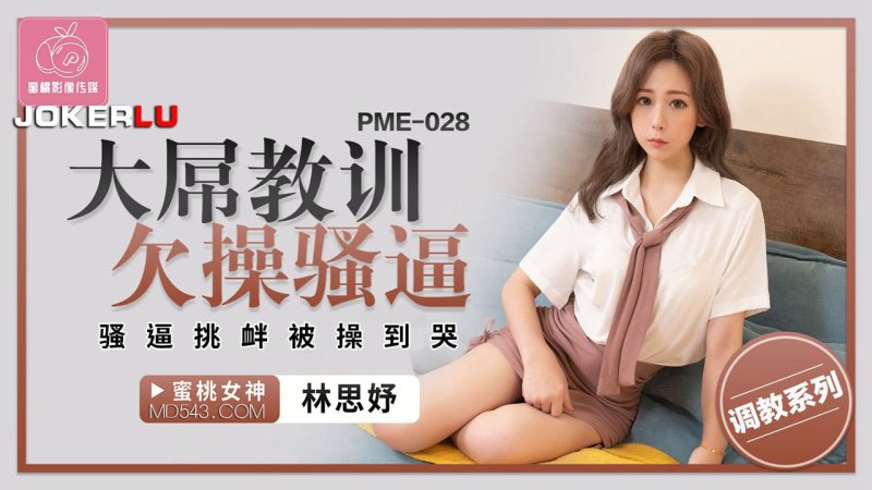  PME-028 林思妤 大屌教训欠操骚逼 骚逼挑衅被操到哭 蜜桃影像传媒