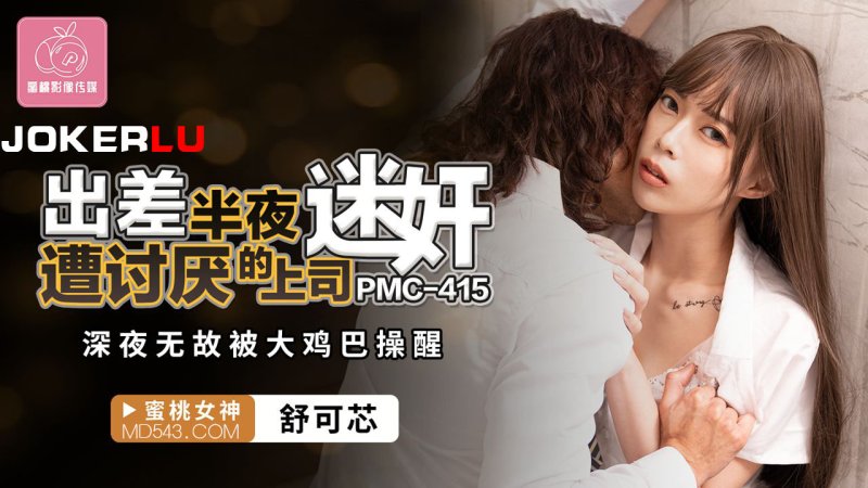  PMC-415 舒可芯 出差半夜遭讨厌的上司迷奸 深夜无敌被大鸡巴操醒 蜜桃影像传媒