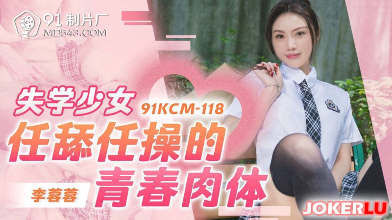  91KCM-118 李蓉蓉 失学少女任舔任操的青春肉体 91制片厂