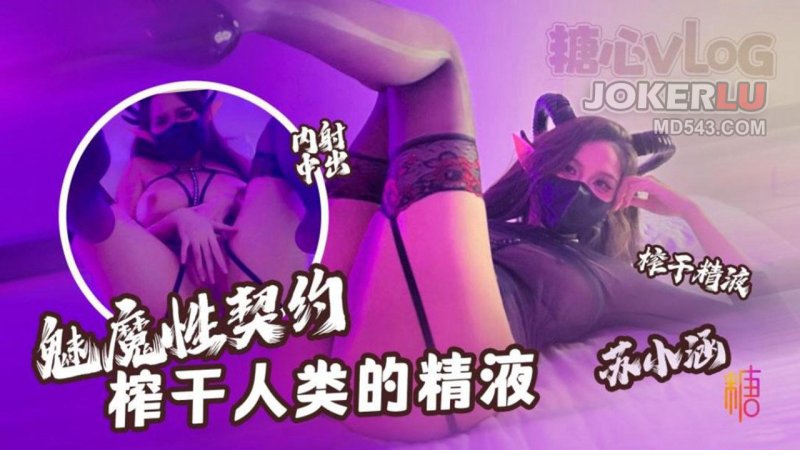  【苏小涵】 魅魔性契约 榨干人类的精液 下次请射的在深些 流出来了多浪费 糖心Vlog