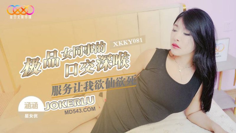  XKKY081 涵涵 极品女同事的口交深喉服务让我欲仙欲死 星空无限传媒