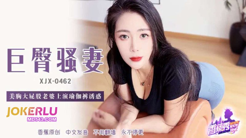  XJX-462【香蕉秀】 美胸大屁股老婆上演瑜伽裤诱惑 香蕉传媒